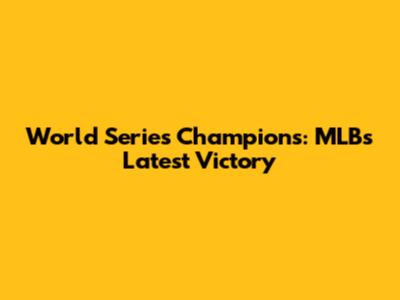 World Series Champions: MLB's Latest Victory
