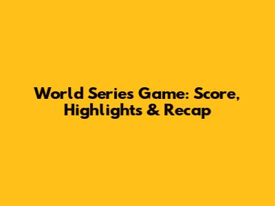World Series Game: Score, Highlights & Recap