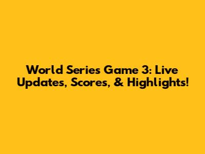 World Series Game 3: Live Updates, Scores, & Highlights!