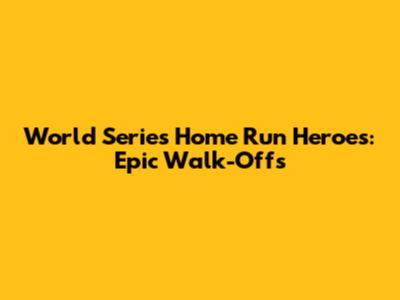 World Series Home Run Heroes: Epic Walk-Offs