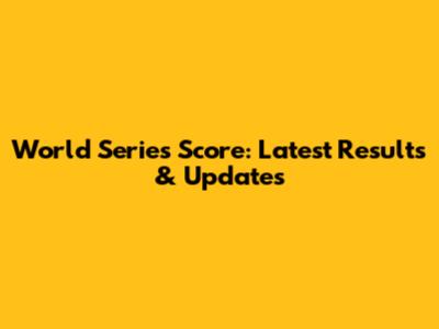 World Series Score: Latest Results & Updates