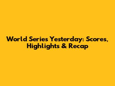 World Series Yesterday: Scores, Highlights & Recap