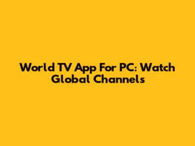 World TV App For PC: Watch Global Channels