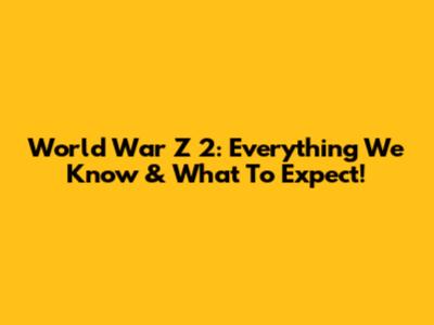 World War Z 2: Everything We Know & What To Expect!