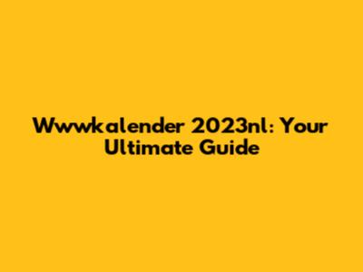 Wwwkalender 2023nl: Your Ultimate Guide