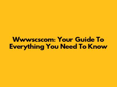 Wwwscscom: Your Guide To Everything You Need To Know