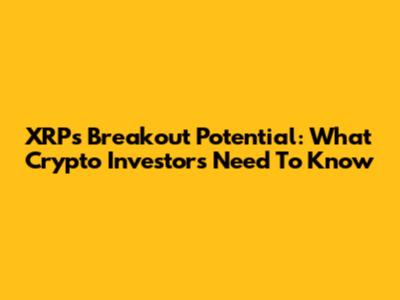 XRP's Breakout Potential: What Crypto Investors Need To Know
