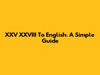 XXV XXVIII To English: A Simple Guide