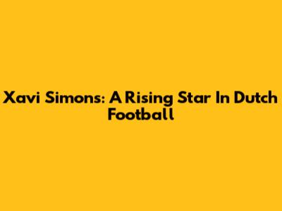 Xavi Simons: A Rising Star In Dutch Football