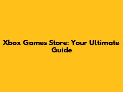 Xbox Games Store: Your Ultimate Guide