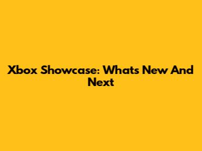 Xbox Showcase: What's New And Next
