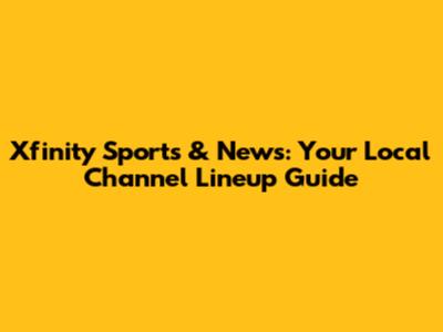 Xfinity Sports & News: Your Local Channel Lineup Guide