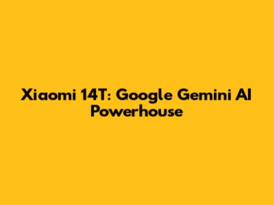 Xiaomi 14T: Google Gemini AI Powerhouse
