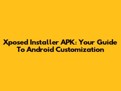 Xposed Installer APK: Your Guide To Android Customization