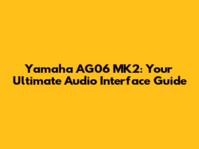 Yamaha AG06 MK2: Your Ultimate Audio Interface Guide