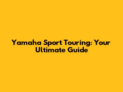 Yamaha Sport Touring: Your Ultimate Guide