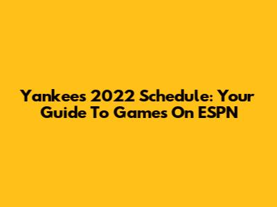 Yankees 2022 Schedule: Your Guide To Games On ESPN