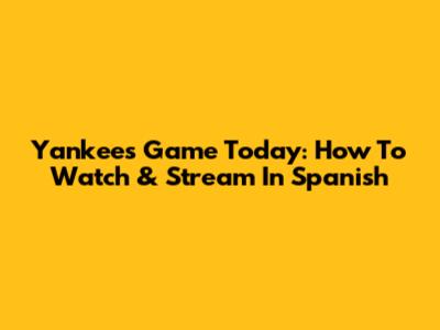 Yankees Game Today: How To Watch & Stream In Spanish