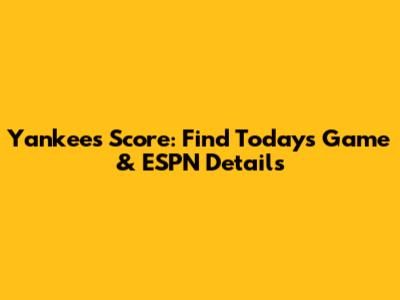 Yankees Score: Find Today's Game & ESPN Details
