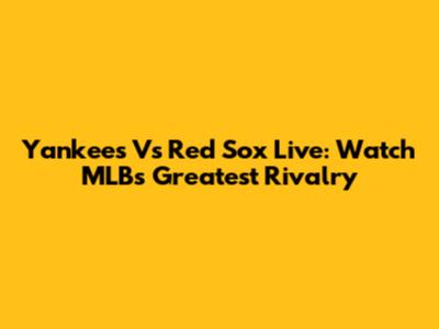 Yankees Vs Red Sox Live: Watch MLB's Greatest Rivalry