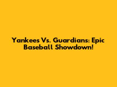 Yankees Vs. Guardians: Epic Baseball Showdown!