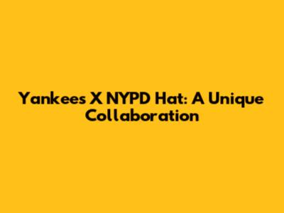 Yankees X NYPD Hat: A Unique Collaboration