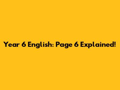 Year 6 English: Page 6 Explained!