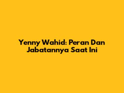 Yenny Wahid: Peran Dan Jabatannya Saat Ini