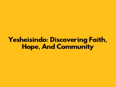 Yesheisindo: Discovering Faith, Hope, And Community