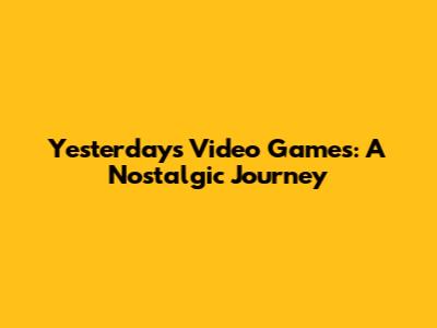 Yesterday's Video Games: A Nostalgic Journey