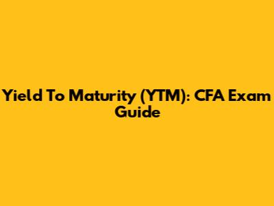 Yield To Maturity (YTM): CFA Exam Guide