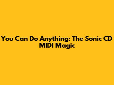 You Can Do Anything: The Sonic CD MIDI Magic