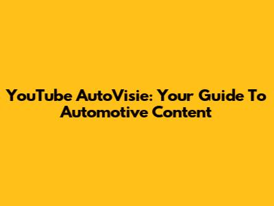 YouTube AutoVisie: Your Guide To Automotive Content