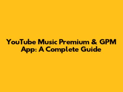 YouTube Music Premium & GPM App: A Complete Guide