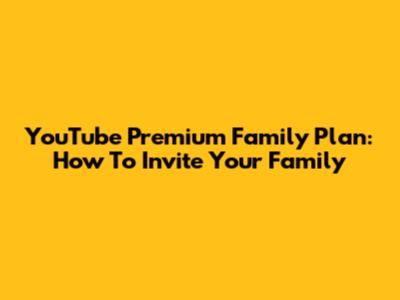 YouTube Premium Family Plan: How To Invite Your Family