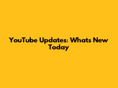 YouTube Updates: What's New Today