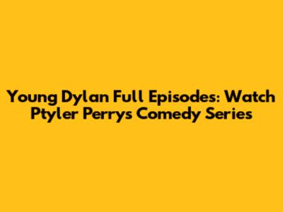 Young Dylan Full Episodes: Watch Ptyler Perry's Comedy Series