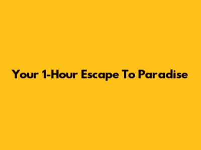 Your 1-Hour Escape To Paradise