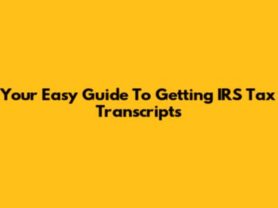 Your Easy Guide To Getting IRS Tax Transcripts