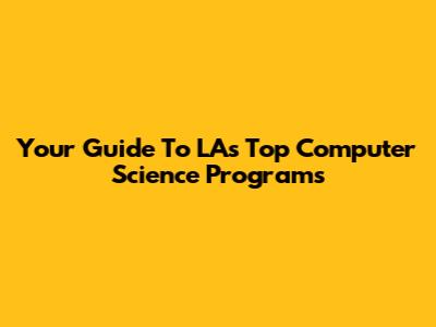 Your Guide To LA's Top Computer Science Programs
