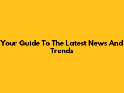 Your Guide To The Latest News And Trends