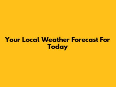 Your Local Weather Forecast For Today