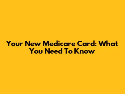 Your New Medicare Card: What You Need To Know
