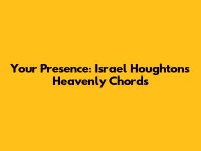 Your Presence: Israel Houghton's Heavenly Chords