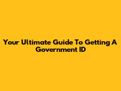 Your Ultimate Guide To Getting A Government ID