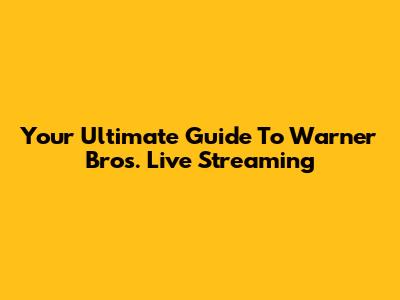 Your Ultimate Guide To Warner Bros. Live Streaming
