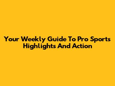 Your Weekly Guide To Pro Sports Highlights And Action