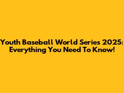 Youth Baseball World Series 2025: Everything You Need To Know!