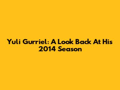 Yuli Gurriel: A Look Back At His 2014 Season