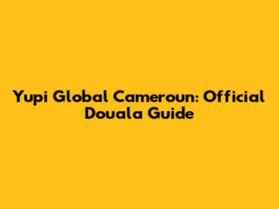 Yupi Global Cameroun: Official Douala Guide